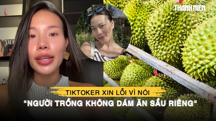 TikToker nhận sai, xin lỗi vì nói 'người trồng không dám ăn sầu riêng'