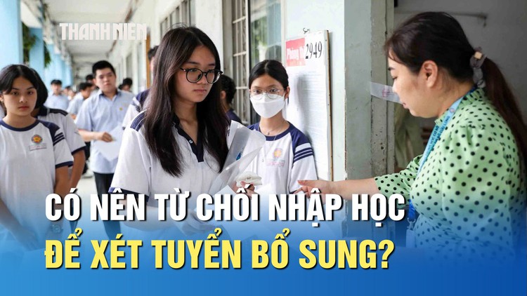 Thí sinh có nên từ chối xác nhận nhập học để xét tuyển bổ sung?