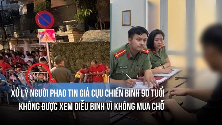 Phạt người phao tin giả cựu chiến binh 90 tuổi không được xem diễu binh vì không mua chỗ
