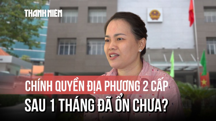Chính quyền địa phương 2 cấp sau 1 tháng triển khai: Không dễ nhưng có thể