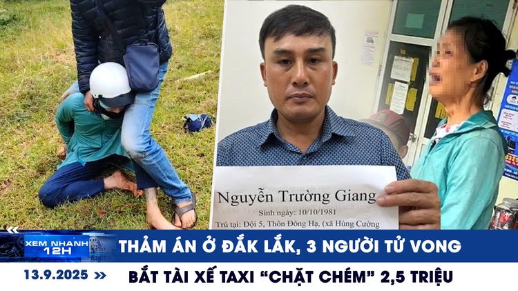 Xem nhanh 12h: Thảm án ở Đắk Lắk, 3 người tử vong | Bắt khẩn cấp tài xế taxi 'chặt chém' 2,5 triệu đồng