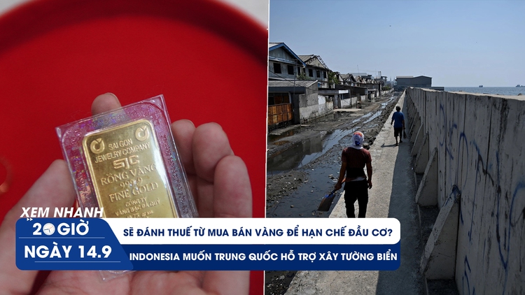 Xem nhanh 20h ngày 14.9: Sẽ đánh thuế từ mua bán vàng? | Indonesia muốn Trung Quốc hỗ trợ xây tường biển