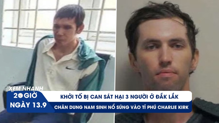 Xem nhanh 20h ngày 13.9: Khởi tố bị can vụ thảm án ở Đắk Lắk | Chân dung nam sinh nổ súng vào tỉ phú Charlie Kirk