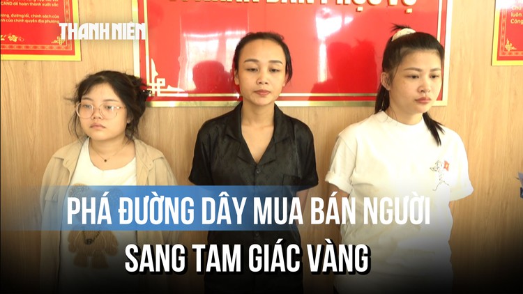 Lừa bán người qua Tam giác vàng: 3 nữ quái móc nối, thiết lập đường dây thế nào?