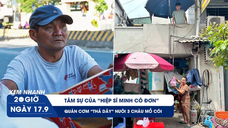 Xem nhanh 20h ngày 17.9: Tâm sự của ông 'Minh Cô đơn' trong bạo bệnh | Quán cơm thả dây nuôi 3 cháu mồ côi