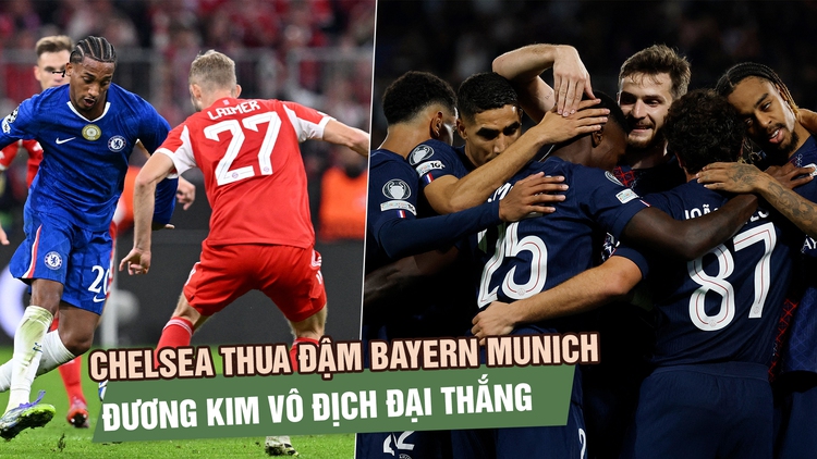 Chelsea thua đậm Bayern Munich, đương kim vô địch đại thắng ngày ra quân 