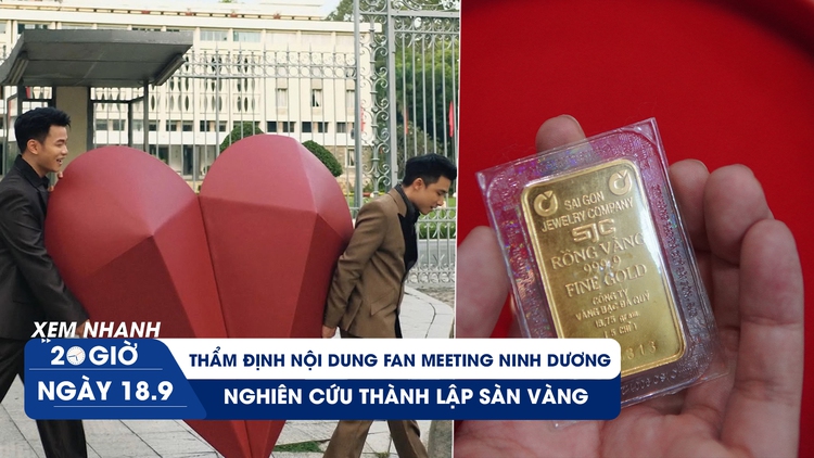 Xem nhanh 20h ngày 18.9: Sẽ thẩm định nội dung fan meeting Ninh Dương Story | Nghiên cứu thành lập sàn vàng