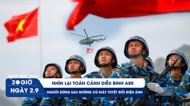 Xem nhanh 20h ngày 2.9: Nhìn lại toàn cảnh diễu binh A80 | Người đứng sau những cú máy tuyệt đối điện ảnh 