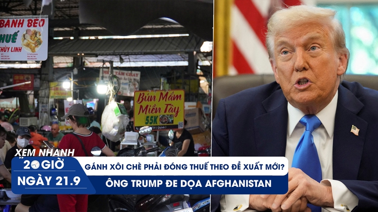 Xem nhanh 20h ngày 21.9: Gánh xôi chè cũng phải đóng thuế theo đề xuất mới? | Ông Trump đe dọa Afghanistan