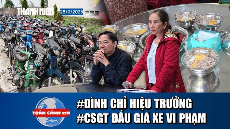 Toàn cảnh 17h: Đình chỉ hiệu trưởng vụ thực phẩm bẩn | Thực hư CSGT đấu giá xe vi phạm