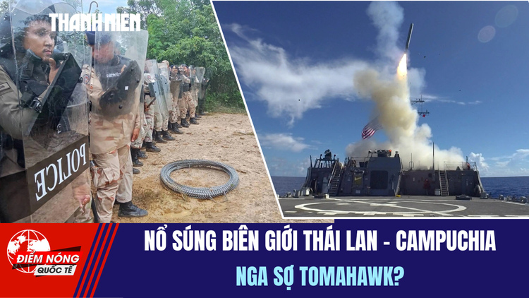 TIÊU ĐIỂM QUỐC TẾ 28.9: Nổ súng biên giới Thái Lan - Campuchia | Nga sợ Tomahawk?