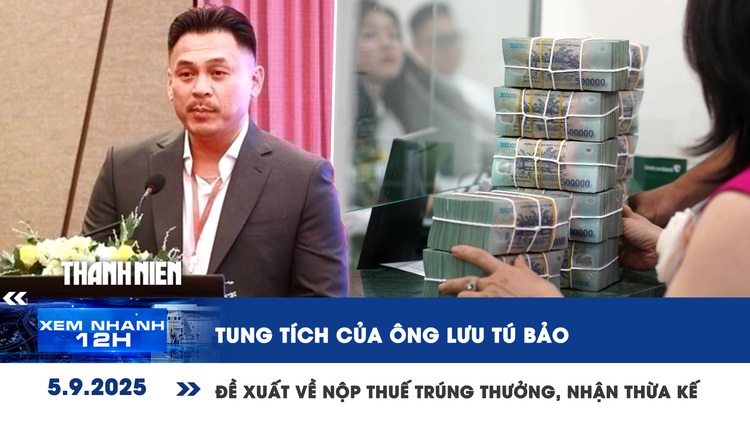Xem nhanh 12h: Tung tích của ông Lưu Tú Bảo | Đề xuất về nộp thuế trúng thưởng, nhận thừa kế