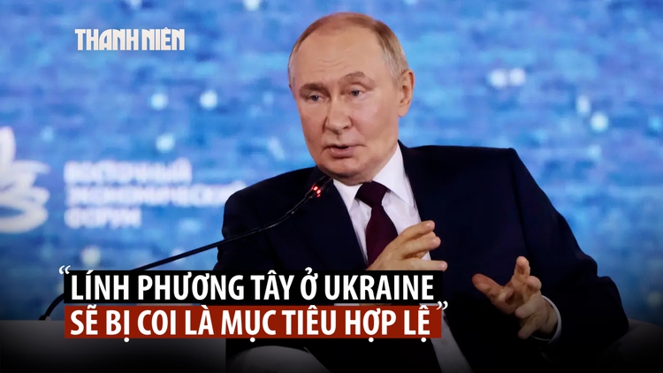 Ông Putin nói lính phương Tây ở Ukraine là mục tiêu chính đáng