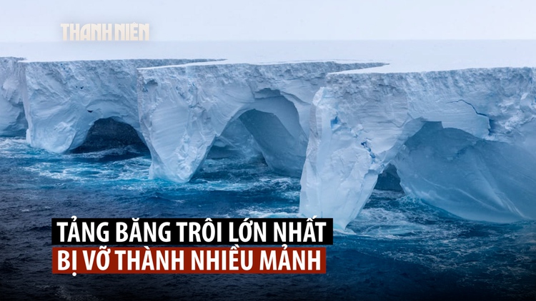 Tảng băng trôi lớn nhất thế giới vỡ thành nhiều mảnh