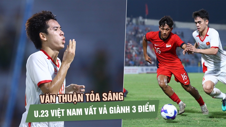 Văn Thuận ghi bàn quý như vàng, U.23 Việt Nam vất vả thắng Singapore