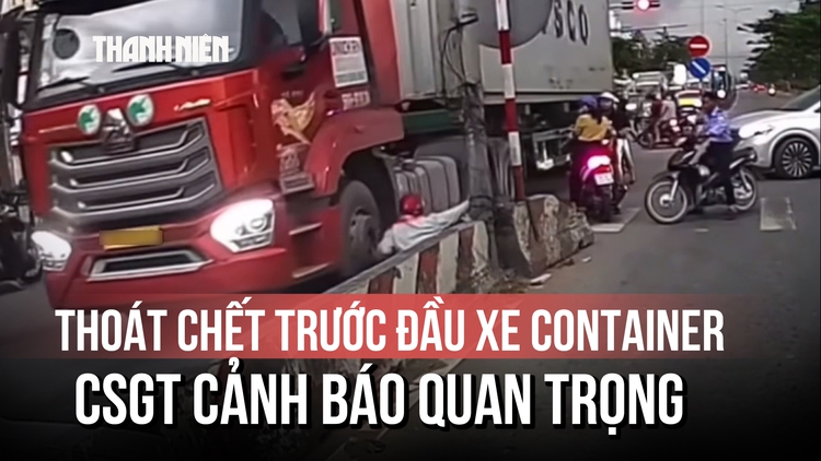 Clip thoát chết trước đầu container khiến người xem 'lạnh gáy': CSGT cảnh báo quan trọng