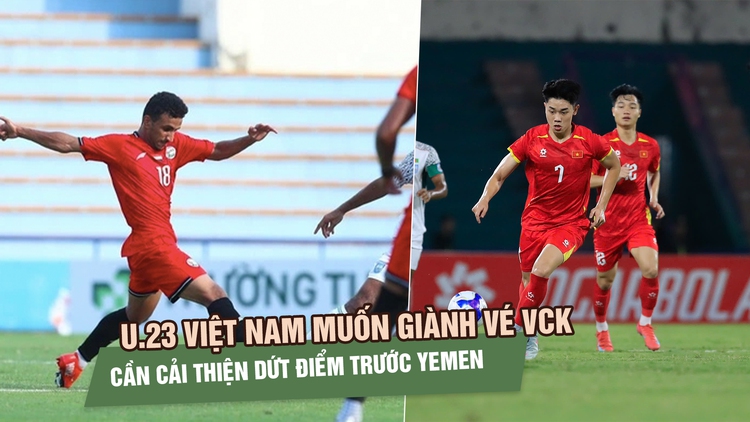 U.23 Việt Nam 'vượt ải' Yemen để giành vé VCK U.23 châu Á: Hàng công cần cải thiện