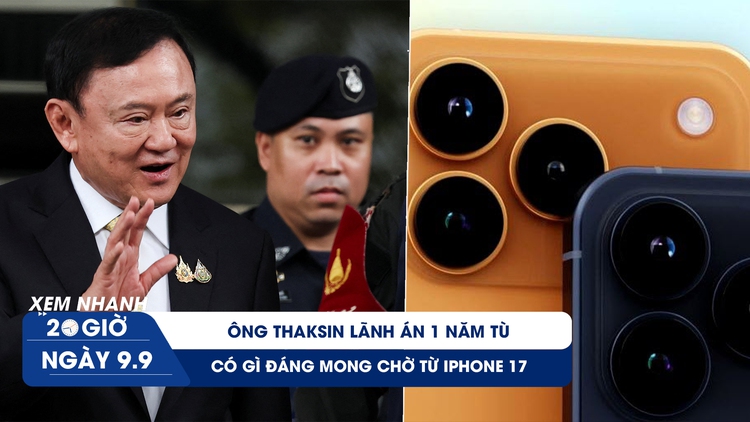 Xem nhanh 20h ngày 9.9: Có gì đáng mong chờ từ iPhone 17  | Ông Thaksin phải ngồi tù 1 năm