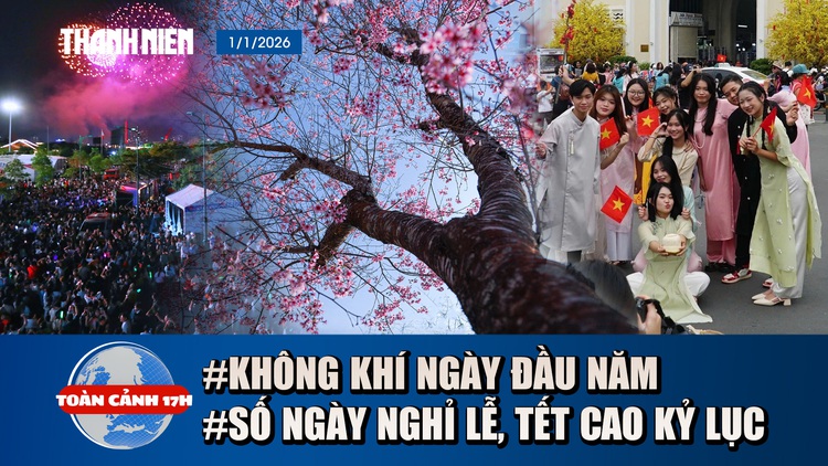 Toàn cảnh 17h: Không khí ngày đầu năm ở 3 miền | Năm 2026 người lao động có số ngày nghỉ lễ, tết cao kỷ lục