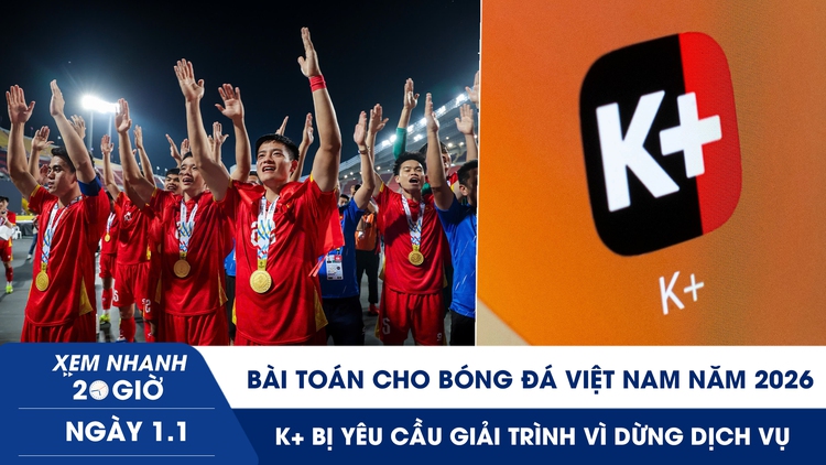 Xem nhanh 20h ngày 1.1: Bài toán cho bóng đá Việt Nam năm 2026 | K+ bị yêu cầu giải trình vì dừng dịch vụ