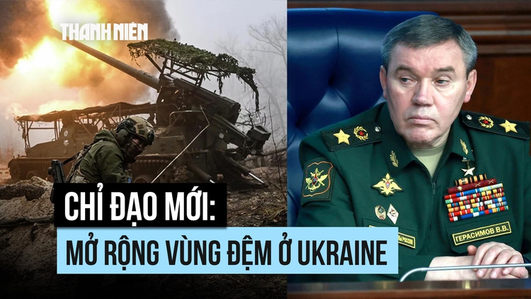 Chỉ đạo mới của Tổng tham mưu trưởng Nga: Mở rộng vùng đệm ở Ukraine