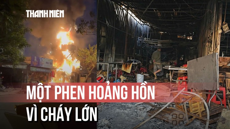 Cháy lớn trên đường Quách Điêu, nhiều hộ kinh doanh bị ảnh hưởng
