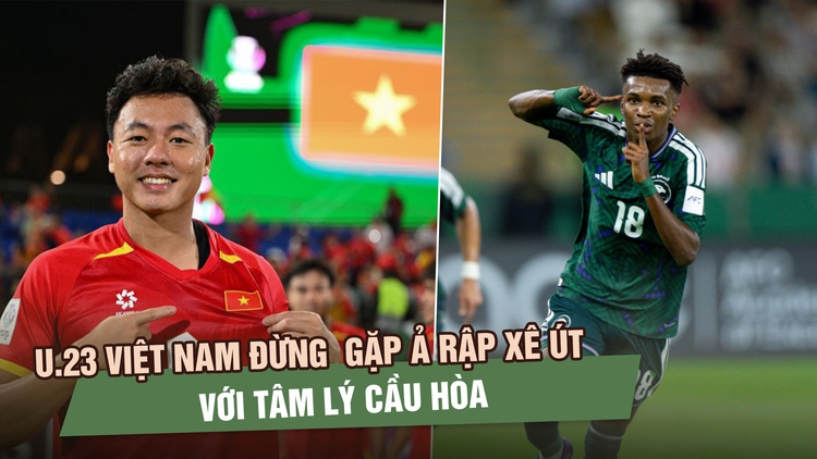 U.23 Việt Nam đừng bước vào trận gặp Ả Rập Xê Út với tâm lý cầu hòa
