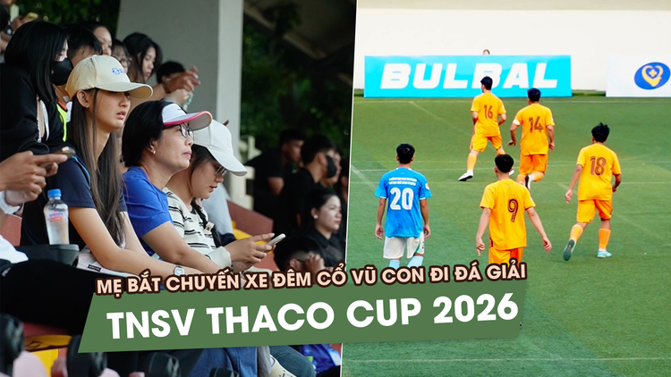 Mẹ bắt chuyến xe đêm cổ vũ con đi đá giải TNSV THACO Cup 2026