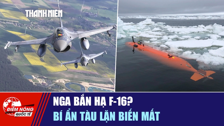 Tiêu điểm quốc tế ngày 13.1: Nga bắn hạ F-16? | Bí ẩn tàu lặn biến mất
