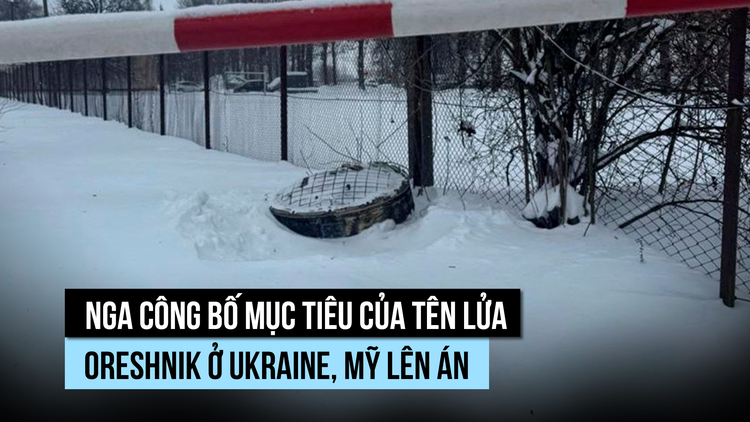 Nga công bố mục tiêu của tên lửa Oreshnik ở Ukraine, Mỹ lên án