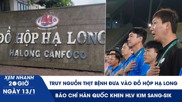 Xem nhanh 20h ngày 13.1: Truy nguồn thịt bệnh đưa vào Đồ hộp Hạ Long | Báo chí Hàn Quốc khen HLV Kim