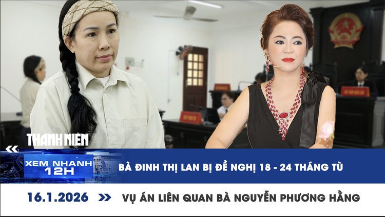 Xem nhanh 12h: Bà Đinh Thị Lan bị đề nghị 18-24 tháng tù vụ án liên quan Nguyễn Phương Hằng