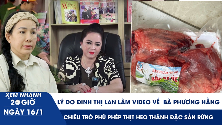 Xem nhanh 20h ngày 16.1: Lý do Đinh Thị Lan làm video về bà Phương Hằng | Phù phép thịt heo thành đặc sản rừng