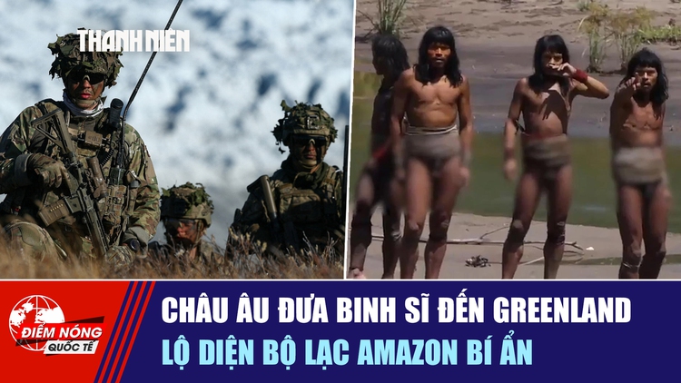 Tiêu điểm quốc tế ngày 17.1: Châu Âu đưa binh sĩ đến Greenland | Lộ diện bộ lạc Amazon bí ẩn