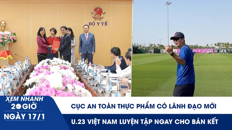 Xem nhanh 20h ngày 17.1: Cục An toàn thực phẩm có lãnh đạo mới | U.23 Việt Nam luyện tập ngay cho bán kết