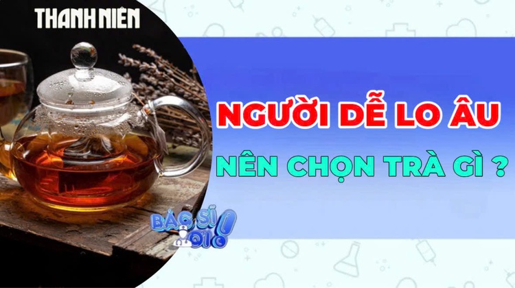 Người dễ lo âu nên chọn trà gì để thư giãn tinh thần?