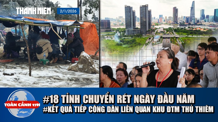Toàn cảnh 17h: Không khí lạnh khiến 18 tỉnh chuyển rét | Kết quả buổi tiếp công dân liên quan khu đô thị mới Thủ Thiêm