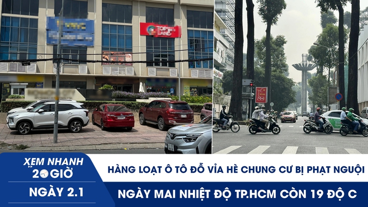 Xem nhanh 20h ngày 2.1: Hàng loạt ô tô đỗ vỉa hè chung cư bị phạt nguội | Ngày mai nhiệt độ TP.HCM 19 độ C
