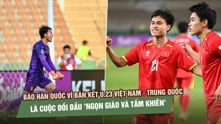 Báo Hàn Quốc ví bán kết U.23 Việt Nam - Trung Quốc là cuộc đối đầu 'ngọn giáo và tấm khiên'