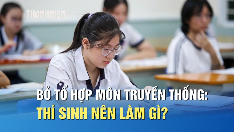 Nhiều trường bỏ tổ hợp môn truyền thống, thí sinh nên làm gì?
