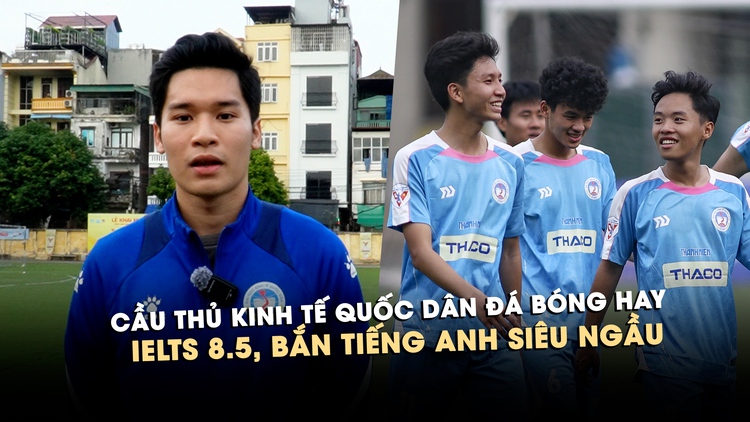 Cầu thủ Kinh tế quốc dân IELTS 8.5: Điển trai đá bóng hay, bắn tiếng Anh siêu ngầu