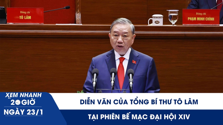 Xem nhanh 20h ngày 23.1: Diễn văn của Tổng Bí thư Tô Lâm tại phiên bế mạc Đại hội XIV