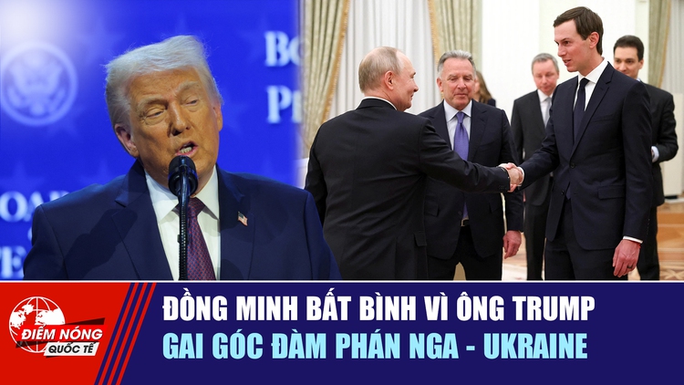 Tiêu điểm quốc tế 25.1: Đồng minh bất bình vì ông Trump | Gai góc đàm phán Nga - Ukraine