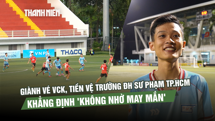 Giành vé VCK, tiền vệ Trường ĐH Sư phạm TP.HCM khẳng định 'không nhờ may mắn'