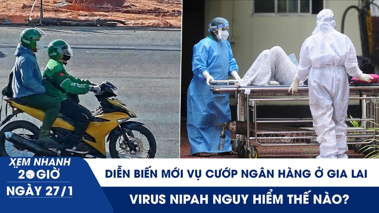 Xem nhanh 20h ngày 27.1: Virus Nipah nguy hiểm thế nào? | Diễn biến mới vụ cướp ngân hàng ở Gia Lai