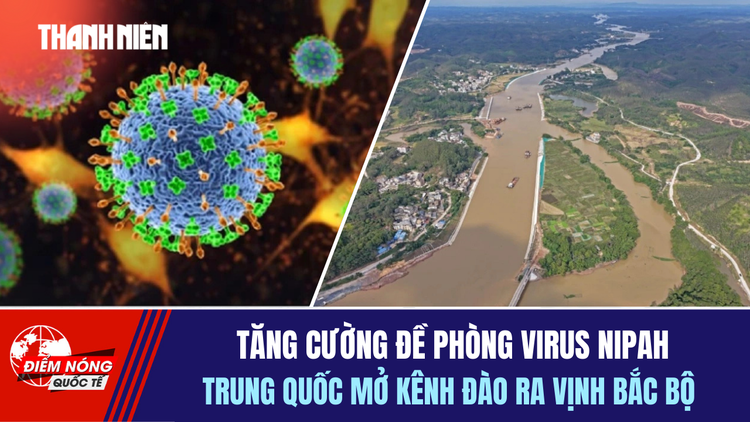 Tiêu điểm quốc tế 28.1: Tăng cường đề phòng virus Nipah | Trung Quốc mở kênh đào ra vịnh Bắc bộ