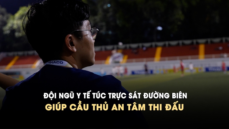 Đội ngũ y tế túc trực sát đường biên, giúp cầu thủ an tâm đấu giải TNSV THACO Cup 2026