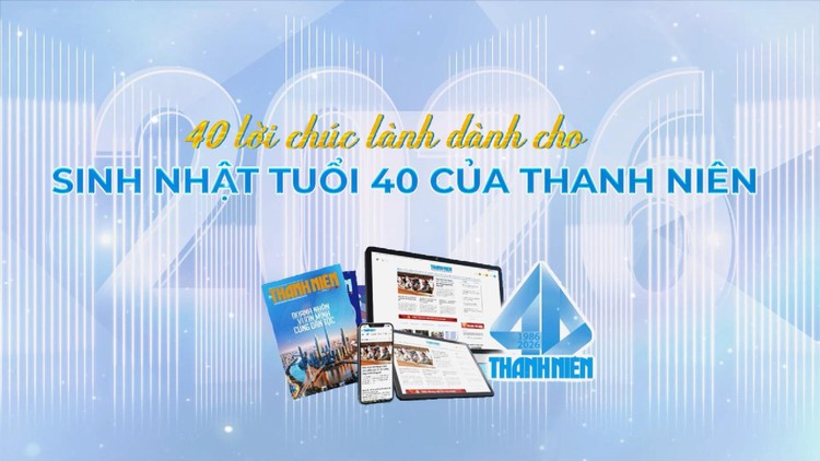 40 lời chúc lành của 40 nghệ sĩ, vận động viên dành cho sinh nhật tuổi 40 của Báo Thanh Niên