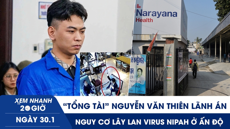 Xem nhanh 20h ngày 30.1: ‘Tổng tài’ Nguyễn Văn Thiên lãnh án | Nguy cơ lây lan virus Nipah ở Ấn Độ