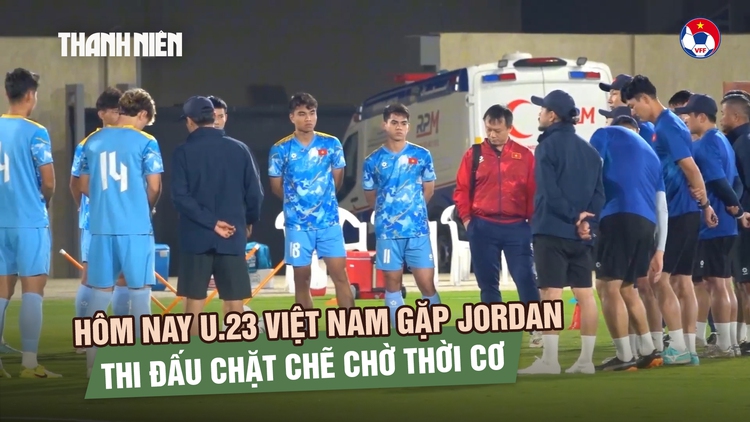 Hôm nay U.23 Việt Nam gặp Jordan: Thi đấu chặt chẽ chờ cơ hội tạo bất ngờ